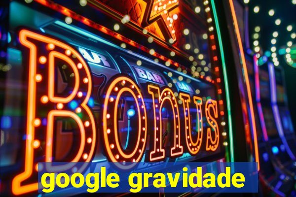 google gravidade